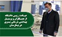 عیادت رییس دانشگاه از همکاران و پرسنل بهداشتی درمانی بستری